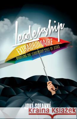 Leadership Extraordinaire: Modeling the Leadership Style of Jesus Joke Solanke 9781091803183