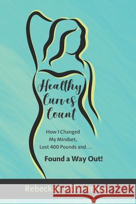 Healthy Curves Count: How I Changed My Mindset, Lost 400 Pounds And... Found a Way Out! Diane Marie Pearson Rebeckah Wilhelmina Gothard 9781091837782 Independently Published