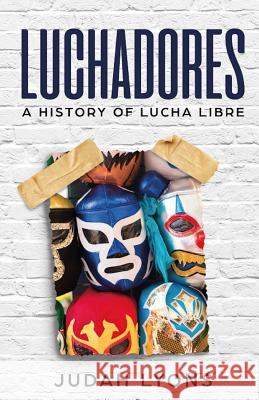 Luchadores: A History of Lucha Libre Judah Lyons 9781091840430