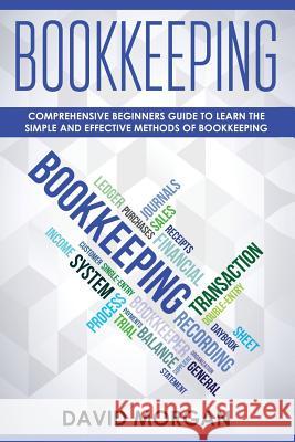 Bookkeeping: Comprehensive Beginners' Guide to Learning the Simple and Effective Methods of Effective Methods of Bookkeeping David Morgan 9781091841918 Independently Published