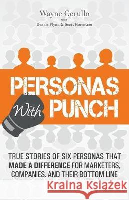Personas with Punch: True Stories of Six Personas That Made a Difference for Marketers, Companies, and Their Bottom Line Dennis Flynn Scott Hornstein Wayne Cerullo 9781091842694 Independently Published