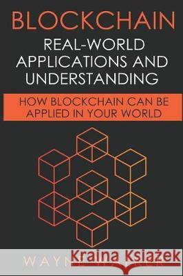 Blockchain: Real-World Applications And Understanding: How Blockchain Can Be Applied In Your World Walker, Wayne 9781091858589 Independently Published