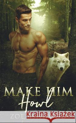 Make Him Howl Zoe Ashwood 9781091858794 Independently Published