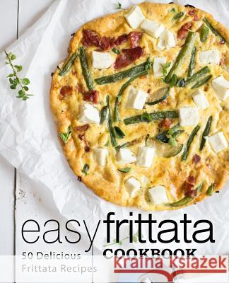 Easy Frittata Cookbook: 50 Delicious Frittata Recipes (2nd Edition) Booksumo Press 9781091862326 Independently Published