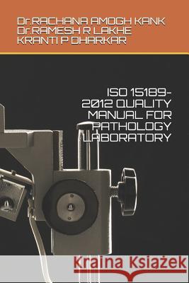 ISO 15189-2012 Quality Manual for Pathology Laboratory Ramesh R. Lakhe Kranti P. Dharkar Rachana Amogh Kank 9781091871014 Independently Published