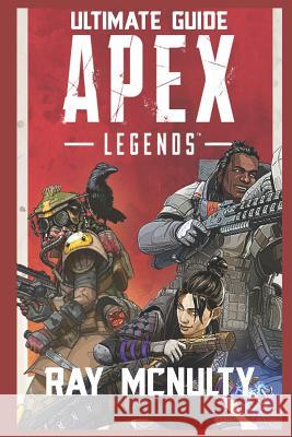 Apex Legends Ultimate Guide: How to Play and Become the Best Player in Apex Legends - For Both Beginners and Advanced Players Ray McNulty 9781091875821