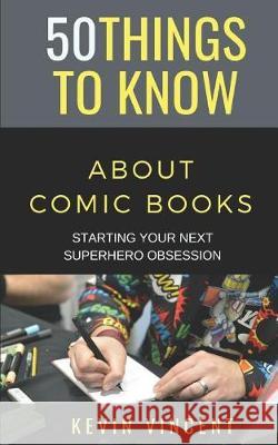 50 Things to Know about Comic Books: Starting Your Next Superhero Obsession Greater Than a. Tourist Kevin Vincent 9781091879805 Independently Published