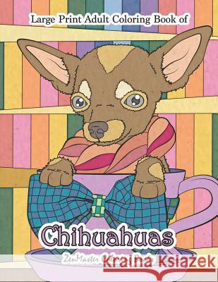 Large Print Adult Coloring Book of Chihuahuas: Simple and Easy Chihuahuas Coloring Book for Adults for Relaxation and Stress Relief Zenmaster Coloring Books 9781091887251 Independently Published