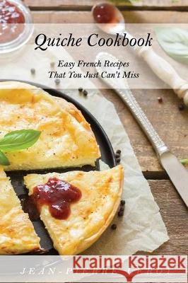 Quiche Cookbook: Easy French Recipes That You Just Can't Miss Jean-Pierre Leroy 9781091894198 Independently Published