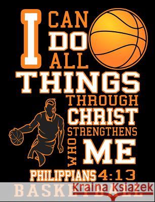 I Can Do All Things Through Christ Who Strengthens Me: Philippians 4:13 Basketball Gypsyrvtravels 9781091904682 Independently Published