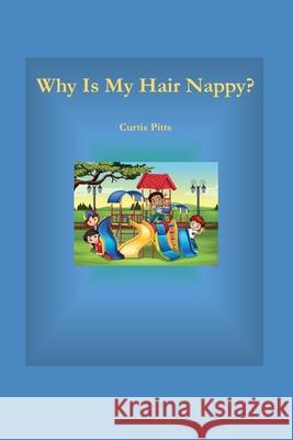 Why Is My Hair Nappy?: Being Me Is Cool! Curtis Pitts 9781091904958 Independently Published