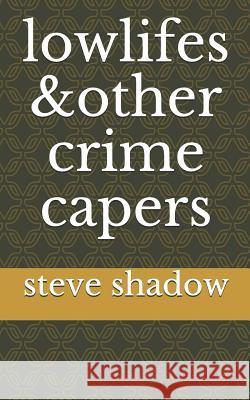 lowlifes & other crime capers Steve Shadow 9781091909755