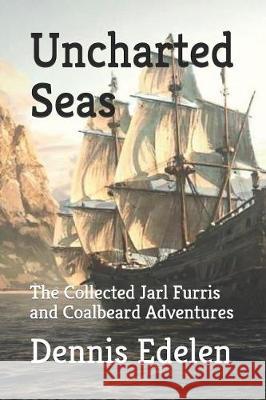 Uncharted Seas: The Collected Jarl Furris and Coalbeard Adventures Dennis Edelen 9781091912625