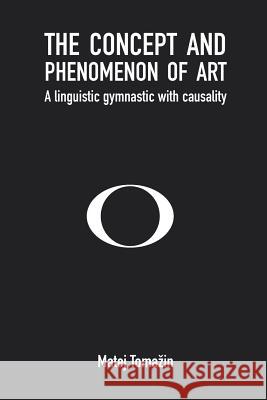 The Phenomenon and Concept of Art: A Linguistic Gymnastic with Causality Matej Tomazin 9781091919112