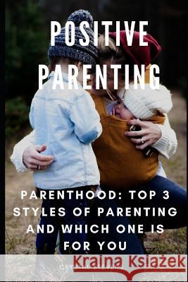 Positive Parenting: Parenthood: Top 3 Styles of Parenting and Which One Is for You Crystal Stevens 9781091919815