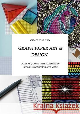 Graph Paper Art & Design: Create Your Own Pixel Art, Cross-Stitch, Graphgans, Anime, Home Design and More Judy Romero 9781091928237 
