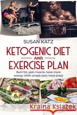 Ketogenic diet and exercise plan: Burn fat, gain muscle, have more energy (With simple keto meal prep ) Katz, Susan 9781091941946