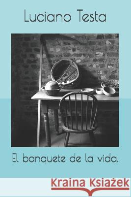 El Banquete de la Vida. Luciano Testa 9781091956605 Independently Published