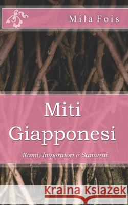 Miti Giapponesi: Kami, Imperatori e Samurai Mila Fois 9781091964259 Independently Published