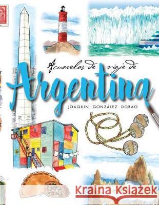 Argentina: Acuarelas de Viaje Joaquin Gonzalez Dorao 9781091971813 Independently Published