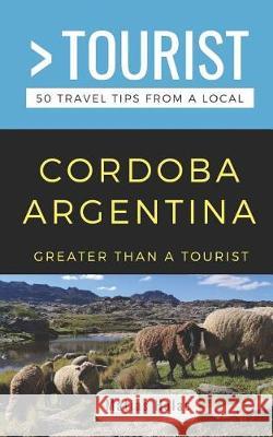 Greater Than a Tourist- Cordoba Argentina: 50 Travel Tips from a Local Greater Than a. Tourist Matias Halac 9781091971912 Independently Published