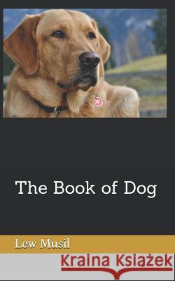 The Book of Dog Lew Musil 9781091972049 Independently Published
