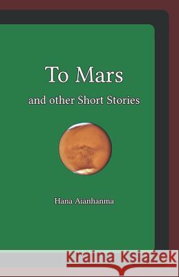 To Mars and other Short Stories Aianhanma, Hana 9781091973367 Independently Published