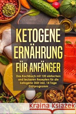 Ketogene Ernährung für Anfänger: 120 einfache und leckere Rezepte für die ketogene Diät inkl. 14 Tage Diätprogramm Experts, Belight 9781091977402 Independently Published