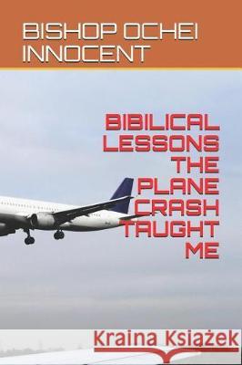 Bibilical Lessons the Plane Crash Taught Me Bishop Ochei Innocent 9781091983441 Independently Published