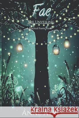 Fae The Unveiling: A Practical Faerie Guide Anne Atri 9781091986015 Independently Published