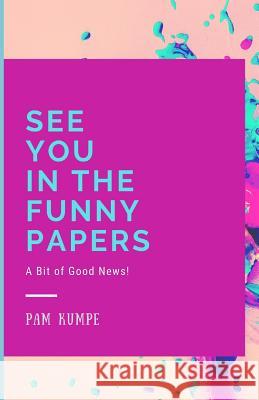 See You in the Funny Papers: A Bit of Good News! Pam Kumpe 9781091992146