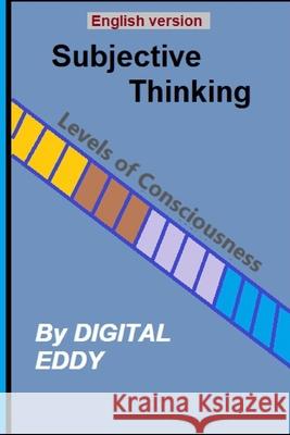 The Subjective Thinking: Levels Of Consciousness Digital Eddy 9781091998100 Independently Published