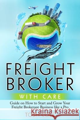 Freight Broker with Care Tosh Cole 9781092119047 Independently Published