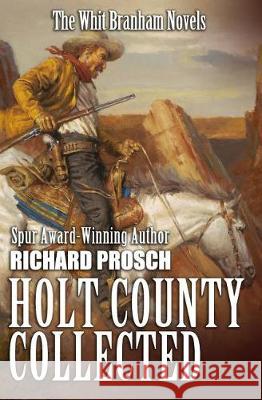Holt County Collected: The Whit Branham Novels Richard Prosch 9781092121705