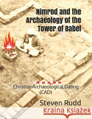 Nimrod and the Archaeology of the Tower of Babel: Christian Archaeological Dating (CAD) Steven A. Rudd 9781092122313