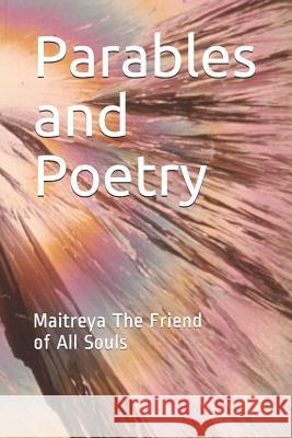 Parables and Poetry: Maitreya The Friend of All Souls Of All Souls, Maitreya the Friend 9781092137614 Independently Published