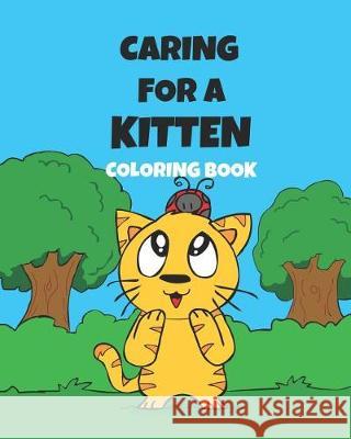 Caring For A Kitten Coloring Book: A Cartoon Guide To Kitten Care For Kids Kitten Care 101 How To Raise A Cat Short, Jonathan C. 9781092149112