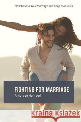 Fighting for Marriage: How to Save Your Marriage and Keep Your Vows, Tips to a Lasting Marriage, Healthy Married Life Ambreen Hameed 9781092152433