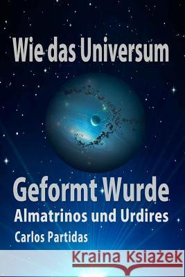 Wie Das Universum Geformt Wurde: Almatrinos Und Urdires Carlos L. Partidas 9781092152709 Independently Published