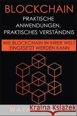 Blockchain: Praktische Anwendungen, Praktisches Verständnis: Wie Blockchain In Ihrer Welt Eingesetzt Werden Kann Walker, Wayne 9781092158831 Independently Published