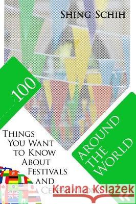 100 Things You Want to Know about Festivals and Celebrations Around the World Shing Schih 9781092164061 Independently Published