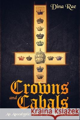 Crowns and Cabals: An Apocalyptic Tale of New World Order Dina Rae 9781092170451 Independently Published