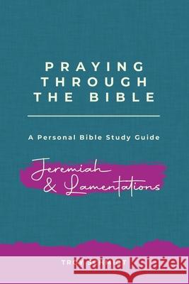 Praying Through Jeremiah & Lamentations Troy Schmidt 9781092172332 Independently Published