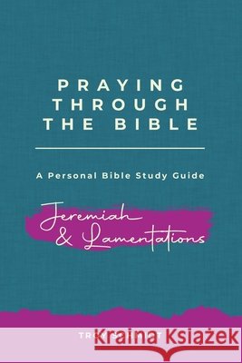 Praying Through Jeremiah & Lamentations Troy Schmidt 9781092172332