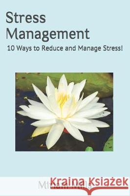 Stress Management: 10 Ways to Reduce and Manage Stress! Miriam Mills 9781092182362