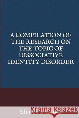 A Compilation of the Research on the Topic of Dissociative Identity Disorder Shirley J. Davis 9781092193481