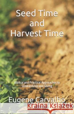 Seed Time and Harvest Time: Biblical and Practical Approaches to Stewardship and Giving Eugene Carvalho 9781092197014 Independently Published