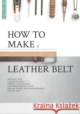 How to make a leather belt: Leatherworking guide for beginners and professionals Jan Retter 9781092214513 Independently Published