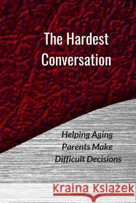 The Hardest Conversation: Helping Aging Parents Make Difficult Decisions Ruthanne Koyama 9781092214964 Independently Published