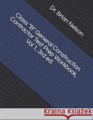 Class B General Construction Contractor Test Prep Workbook, Vol 1, 3rd Ed. Nelson, Dr Brian 9781092218184